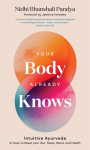 Your Body Already Knows: Intuitive Ayurveda 21 Days to Reset Your Gut, Sleep, Mood, and Health, Your Body Already Knows: Intuitive Ayurveda 21 Days to Reset Your Gut, Sleep, Mood, and Health