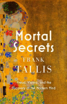 Mortal Secrets: Freud, Vienna and the Discovery of the Modern Mind, Mortal Secrets: Freud, Vienna and the Discovery of the Modern Mind