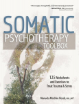 Somatic Psychotherapy Toolbox: 125 Worksheets and Exercises to Treat Trauma & Stress, Somatic Psychotherapy Toolbox: 125 Worksheets and Exercises to Treat Trauma & Stress