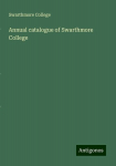 Annual catalogue of Swarthmore College, Annual catalogue of Swarthmore College