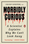 Morbidly Curious: A Scientist Explains Why We Cant Look Away, Morbidly Curious: A Scientist Explains Why We Cant Look Away