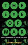 The Eye of War: Military Perception from the Telescope to the Drone, The Eye of War: Military Perception from the Telescope to the Drone