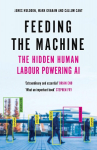 Feeding the Machine: The Hidden Human Labour Powering AI, Feeding the Machine: The Hidden Human Labour Powering AI