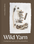 Wild Yarn: Creating Hand-Spun Yarn from Ethical Fibres, Wild Yarn: Creating Hand-Spun Yarn from Ethical Fibres