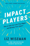 Impact Players: How to Take the Lead, Play Bigger, and Multiply Your Impact