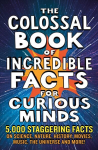 Colossal Book of Incredible Facts for Curious Minds: 5,000 staggering facts on science, nature, history, movies, music, the universe and more!