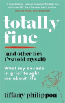 Totally Fine And Other Lies I've Told Myself: What my Decade in grief taught me about life