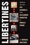 Libertines: American Political Sex Scandals from Alexander Hamilton to Donald Trump
