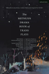 Methuen Drama Book of Trans Plays: Sagittarius Ponderosa; The Betterment Society; how to clean your room; She He Me; The Devils Between Us; Doctor Voynich and Her Children; Firebird Tattoo; Crooked Parts