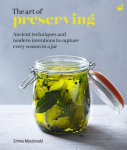 The Art of Preserving : Ancient techniques and modern inventions to capture every season in a jar
