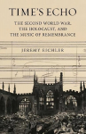 Time's Echo: The Second World War, the Holocaust, and the Music of Remembrance Main