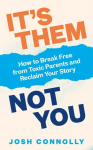 Its Them, Not You: How to Break Free from Toxic Parents and Reclaim Your Story