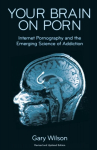 Your Brain on Porn: Internet Pornography and the Emerging Science of Addiction, Your Brain on Porn: Internet Pornography and the Emerging Science of Addiction
