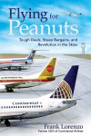 Flying for Peanuts: Tough Deals, Steep Bargains, and Revolution in the Skies, Flying for Peanuts: Tough Deals, Steep Bargains, and Revolution in the Skies