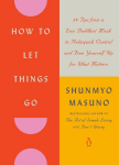 How to Let Things Go: 99 Tips from a Zen Buddhist Monk to Relinquish Control and Free Yourself Up for What Matters, How to Let Things Go: 99 Tips from a Zen Buddhist Monk to Relinquish Control and Free Yourself Up for What Matters