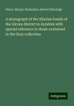 A monograph of the Silurian fossils of the Girvan district in Ayrshire with special reference to those contained in the Gray collection, A monograph of the Silurian fossils of the Girvan district in Ayrshire with special reference to those contained  ...