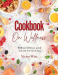 COOKBOOK ON WELLNESS: Delicious quick and easy low-fat recipes, COOKBOOK ON WELLNESS: Delicious quick and easy low-fat recipes