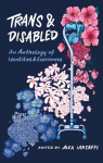 Trans and Disabled: An Anthology of Identities and Experiences, Trans and Disabled: An Anthology of Identities and Experiences