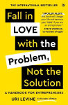 Fall in Love with the Problem, Not the Solution: A handbook for entrepreneurs New edition