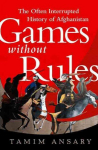Games without Rules: The Often-Interrupted History of Afghanistan