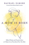 Mom Is Born: Biblical Wisdom and Practical Advice for Taking Care of Yourself and Your New Baby