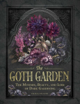 The Goth Garden: The Mystery, Beauty, and Lore of Dark Gardening, The Goth Garden: The Mystery, Beauty, and Lore of Dark Gardening
