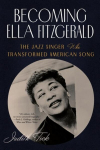 Becoming Ella Fitzgerald: The Jazz Singer Who Transformed American Song, Becoming Ella Fitzgerald: The Jazz Singer Who Transformed American Song