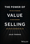 Power of Value Selling: The Gold Standard to Drive Revenue and Create Customers for Life