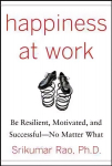 Happiness at Work: Be Resilient, Motivated, and Successful - No Matter What: Be Resilient, Motivated, and Successful - No Matter What