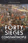 Forty Sieges of Constantinople: The Great City's Enemies and Its Survival