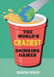 World's Craziest Drinking Games: A Compendium of the Best Drinking Games from Around the Globe