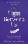 Light Between Us: Lessons from Heaven That Teach Us to Live Better in the Here and Now