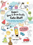 Kawaii: How to Draw Really Cute Stuff: Draw Anything and Everything in the Cutest Style Ever!