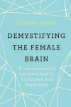 Demystifying The Female Brain: A neuroscientist explores health, hormones and happiness
