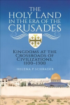 Holy Land in the Era of the Crusades: Kingdoms at the Crossroads of Civilizations, 1100-1300