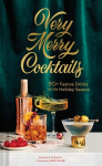 Very Merry Cocktails: 50plus Festive Drinks for the Holiday Season