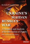 Ukraines Maidan, Russias War A Chronicle and Analysis of the Revolution of Dignity