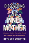 Discovering The Inner Mother: A Guide To Healing The Mother Wound And Claiming Your Personal Power