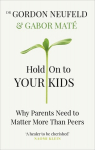 Hold on to Your Kids : Why Parents Need to Matter More Than Peers