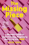 Missing Piece: A Woman's Guide to Understanding, Diagnosing and Living with ADHD for readers of Gwendoline Smith and Chanelle Moriah