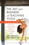 Art and Business of Teaching Yoga (revised): The Yoga Professionals Guide to a Fulfilling Career