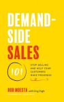 Demand-Side Sales 101: Stop Selling and Help Your Customers Make Progress, Demand-Side Sales 101: Stop Selling and Help Your Customers Make Progress