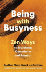 Being with Busyness: Zen Ways to Transform Overwhelm and Burnout, Being with Busyness: Zen Ways to Transform Overwhelm and Burnout