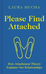 Please Find Attached: How Attachment Theory Explains Our Relationships, Please Find Attached: How Attachment Theory Explains Our Relationships