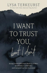 I Want to Trust You, but I Dont: Moving Forward When Youre Skeptical of Others, Afraid of What God Will Allow, and Doubtful of Your Own Discernment, I Want to Trust You, but I Dont: Moving Forward When Youre Skeptical of Others, Afraid of What God Wi ...