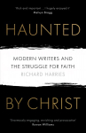 Haunted by Christ: Modern Writers and the Struggle for Faith