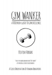 Gym Wanker a Foolproof Guide to Gym Excellence: A Close Observation of Human Behaviour