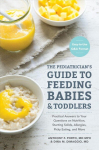 Pediatrician's Guide to Feeding Babies and Toddlers: Practical Answers To Your Questions on Nutrition, Starting Solids, Allergies, Picky Eating, and More (For Parents, By Parents)