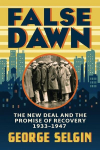 False Dawn: The New Deal and the Promise of Recovery, 1933-1947, False Dawn: The New Deal and the Promise of Recovery, 1933-1947