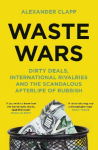 Waste Wars: Dirty Deals, International Rivalries and the Scandalous Afterlife of Rubbish, Waste Wars: Dirty Deals, International Rivalries and the Scandalous Afterlife of Rubbish